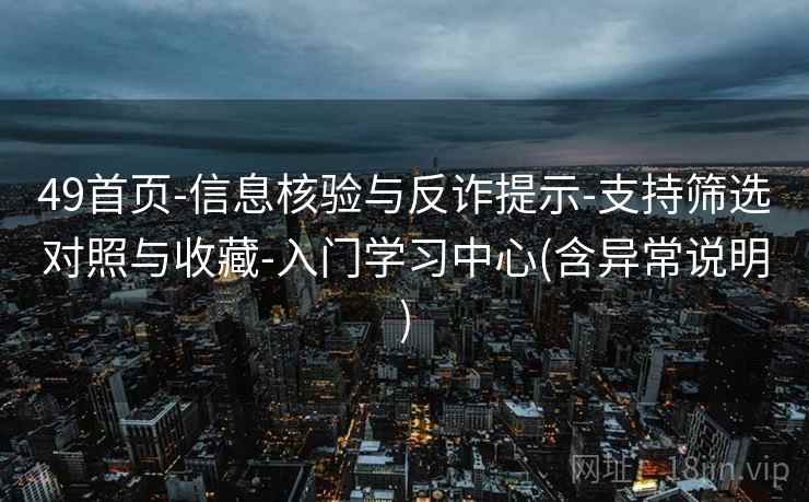 49首页-信息核验与反诈提示-支持筛选对照与收藏-入门学习中心(含异常说明)