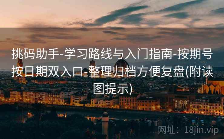 挑码助手-学习路线与入门指南-按期号按日期双入口-整理归档方便复盘(附读图提示)