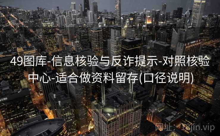 49图库-信息核验与反诈提示-对照核验中心-适合做资料留存(口径说明)