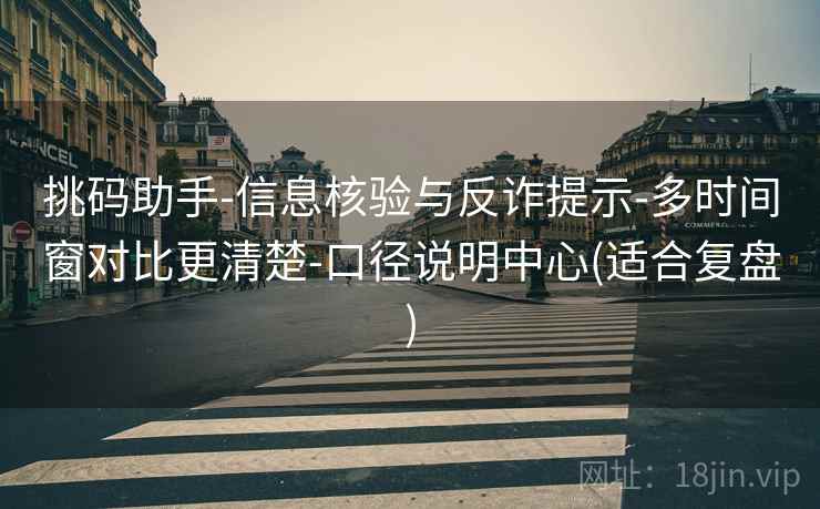 挑码助手-信息核验与反诈提示-多时间窗对比更清楚-口径说明中心(适合复盘)