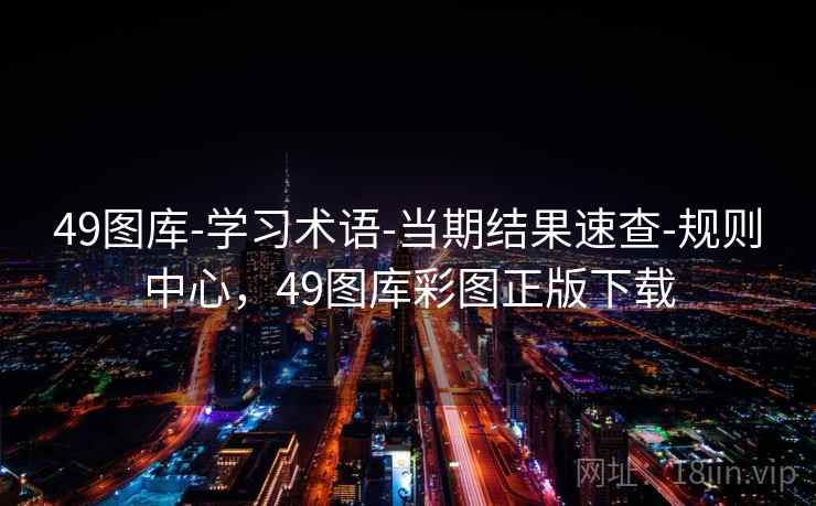 49图库-学习术语-当期结果速查-规则中心,49图库彩图正版下载