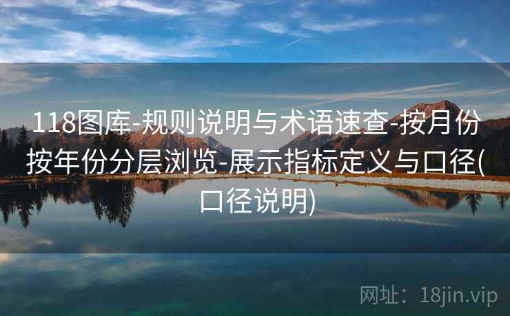 118图库-规则说明与术语速查-按月份按年份分层浏览-展示指标定义与口径(口径说明) 第2张 118图库-规则说明与术语速查-按月份按年份分层浏览-展示指标定义与口径(口径说明) 第2张