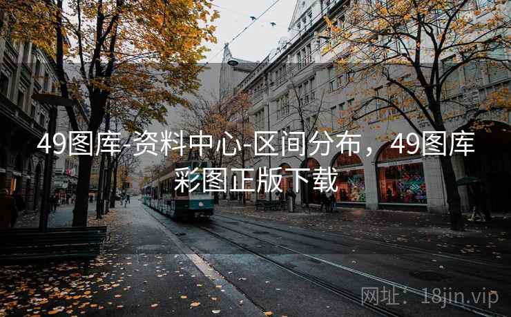 49图库-资料中心-区间分布，49图库彩图正版下载