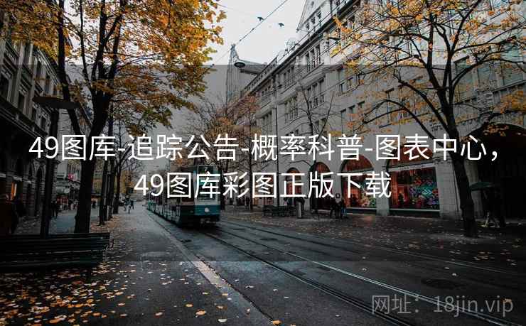 49图库-追踪公告-概率科普-图表中心,49图库彩图正版下载