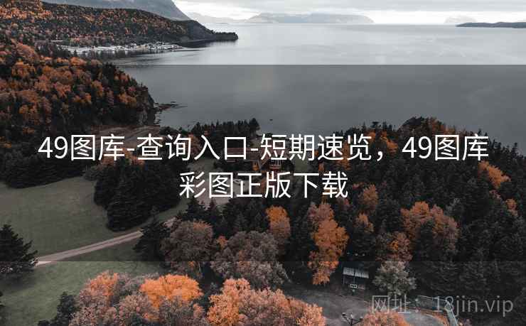 49图库-查询入口-短期速览，49图库彩图正版下载  第2张