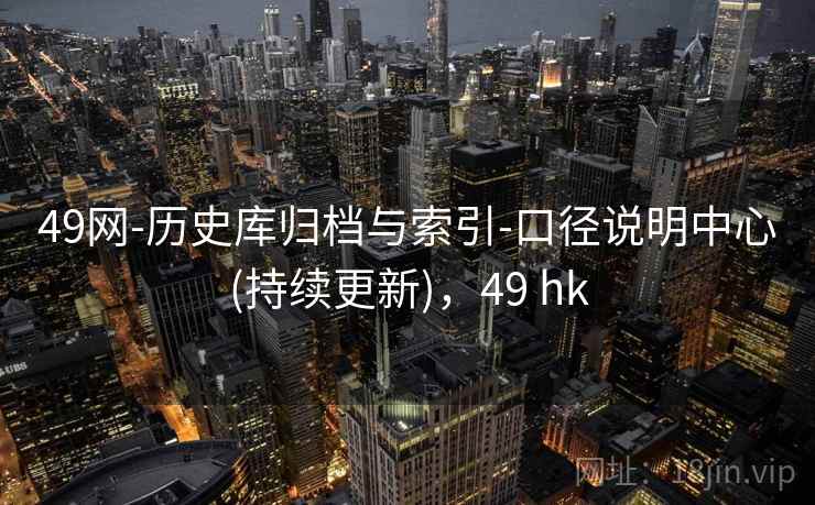 49网-历史库归档与索引-口径说明中心(持续更新)，49 hk