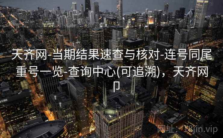 天齐网-当期结果速查与核对-连号同尾重号一览-查询中心(可追溯),天齐网卩