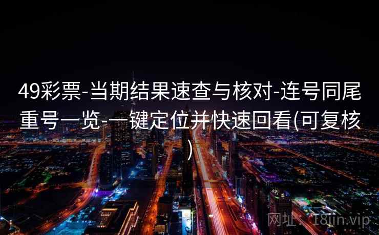 49彩票-当期结果速查与核对-连号同尾重号一览-一键定位并快速回看(可复核)