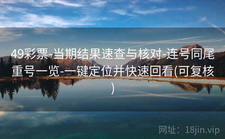 49彩票-当期结果速查与核对-连号同尾重号一览-一键定位并快速回看(可复核)