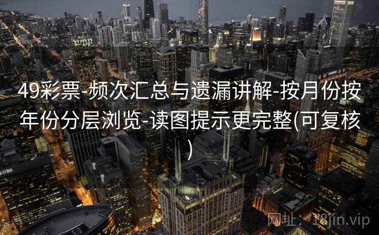 49彩票-频次汇总与遗漏讲解-按月份按年份分层浏览-读图提示更完整(可复核)