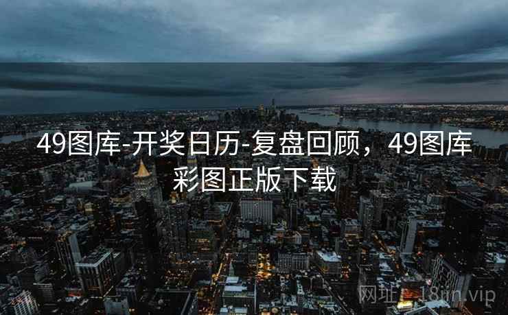 49图库-开奖日历-复盘回顾，49图库彩图正版下载